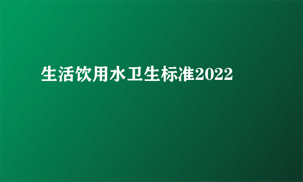 生活饮用水卫生标准2022