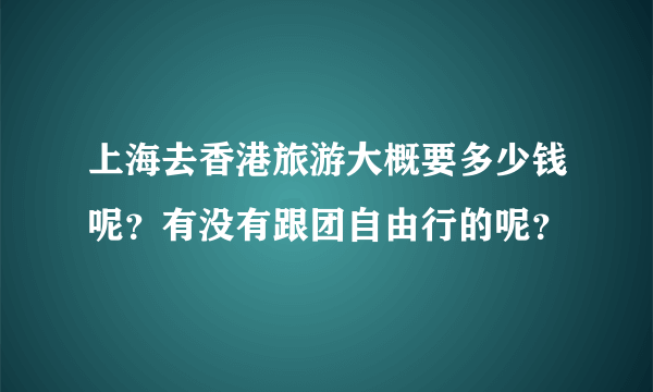 上海去香港旅游大概要多少钱呢？有没有跟团自由行的呢？