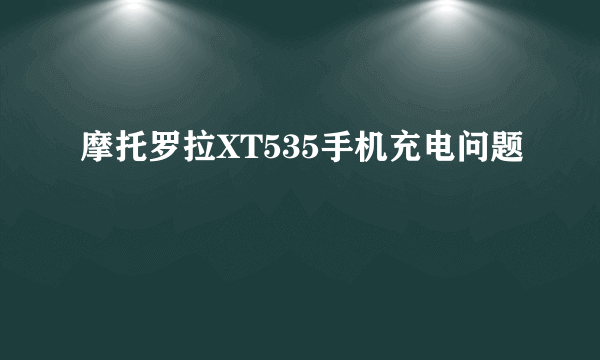 摩托罗拉XT535手机充电问题