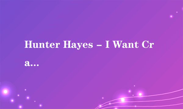 Hunter Hayes - I Want Crazy 歌词