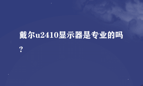 戴尔u2410显示器是专业的吗?