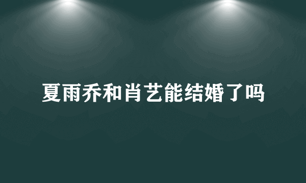 夏雨乔和肖艺能结婚了吗