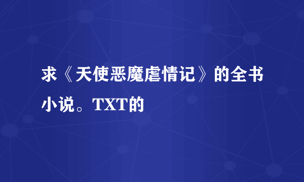 求《天使恶魔虐情记》的全书小说。TXT的