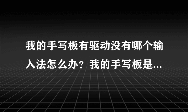 我的手写板有驱动没有哪个输入法怎么办？我的手写板是philips的