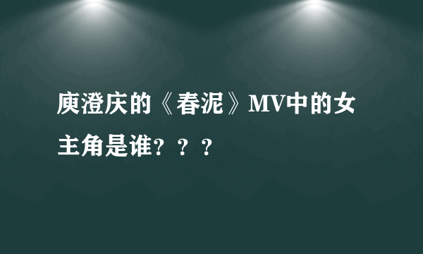 庾澄庆的《春泥》MV中的女主角是谁？？？