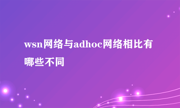 wsn网络与adhoc网络相比有哪些不同