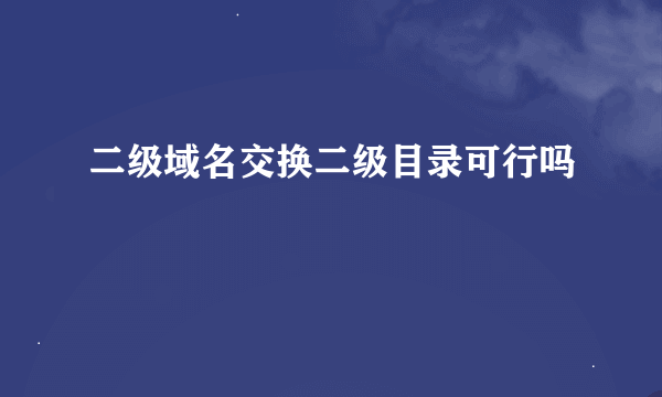 二级域名交换二级目录可行吗