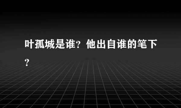 叶孤城是谁？他出自谁的笔下？