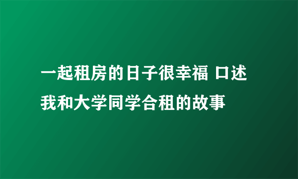 一起租房的日子很幸福 口述我和大学同学合租的故事