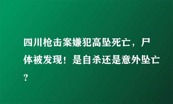 四川枪击案嫌犯高坠死亡，尸体被发现！是自杀还是意外坠亡？