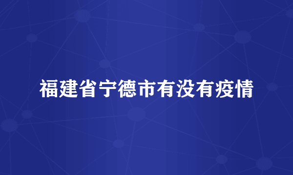 福建省宁德市有没有疫情