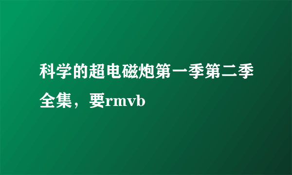 科学的超电磁炮第一季第二季全集，要rmvb