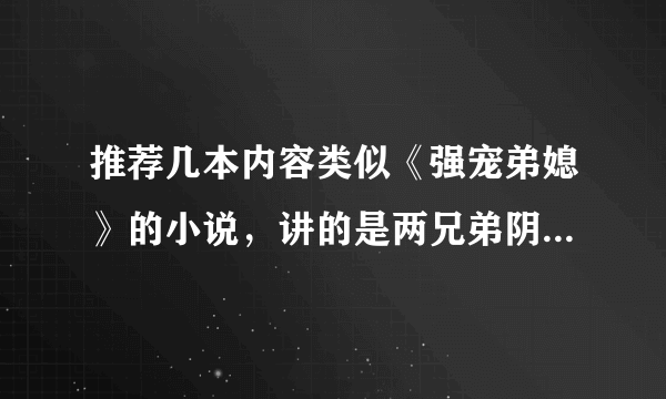 推荐几本内容类似《强宠弟媳》的小说，讲的是两兄弟阴谋算计，设计馅井，步步逼女主沦为他们俩的女人。要