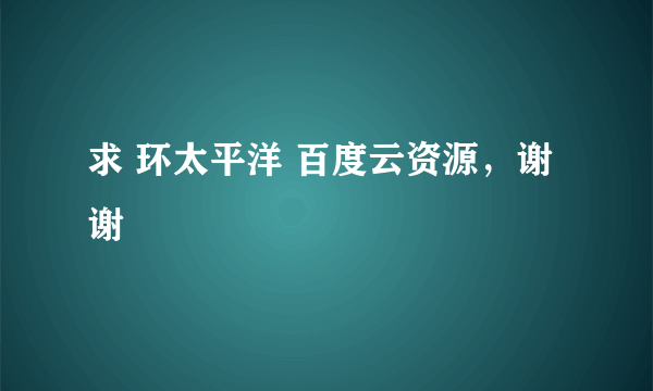 求 环太平洋 百度云资源，谢谢