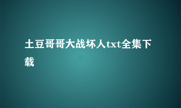 土豆哥哥大战坏人txt全集下载