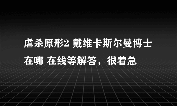 虐杀原形2 戴维卡斯尔曼博士在哪 在线等解答，很着急