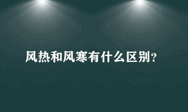 风热和风寒有什么区别？