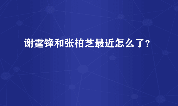 谢霆锋和张柏芝最近怎么了？