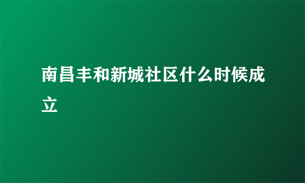 南昌丰和新城社区什么时候成立