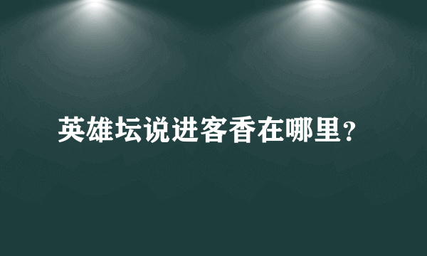 英雄坛说进客香在哪里？