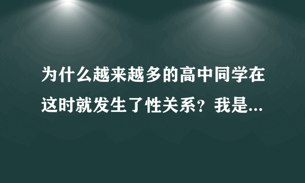 为什么越来越多的高中同学在这时就发生了性关系？我是不是也要这么做了。