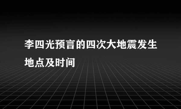 李四光预言的四次大地震发生地点及时间