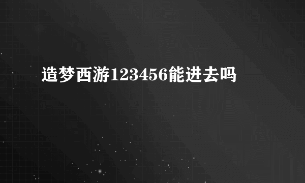 造梦西游123456能进去吗