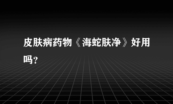 皮肤病药物《海蛇肤净》好用吗？