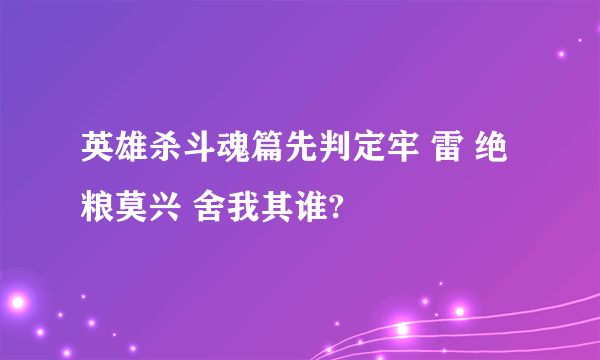 英雄杀斗魂篇先判定牢 雷 绝粮莫兴 舍我其谁?