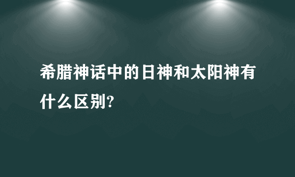 希腊神话中的日神和太阳神有什么区别?