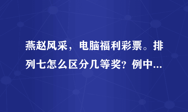 燕赵风采，电脑福利彩票。排列七怎么区分几等奖？例中奖号码是0760609.我买的彩票是4579610中奖了吗？