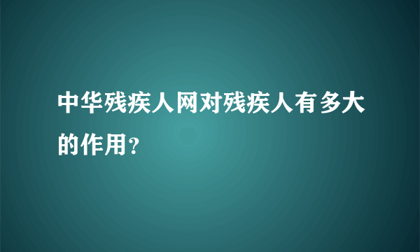 中华残疾人网对残疾人有多大的作用？