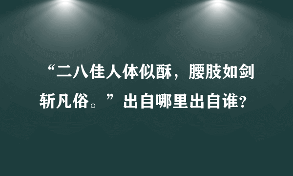 “二八佳人体似酥，腰肢如剑斩凡俗。”出自哪里出自谁？