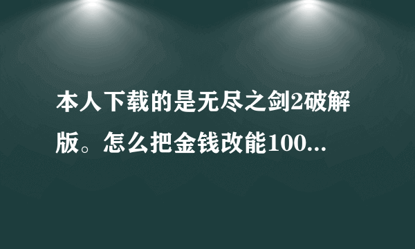 本人下载的是无尽之剑2破解版。怎么把金钱改能100000000？？？