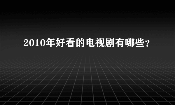 2010年好看的电视剧有哪些？