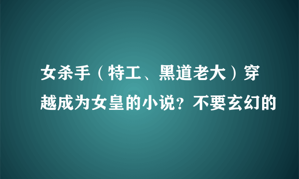 女杀手（特工、黑道老大）穿越成为女皇的小说？不要玄幻的