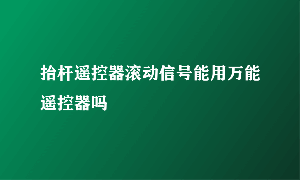 抬杆遥控器滚动信号能用万能遥控器吗