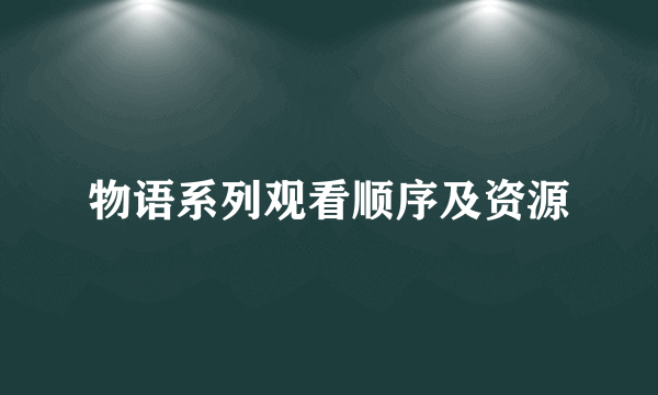 物语系列观看顺序及资源