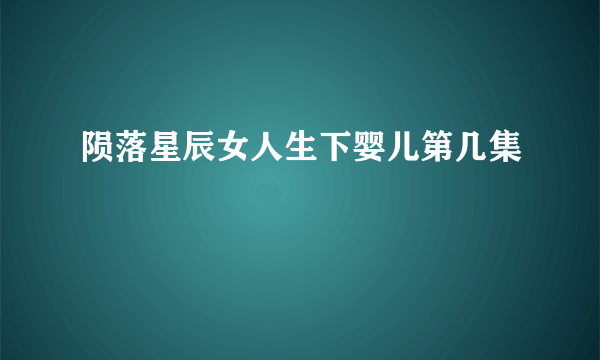 陨落星辰女人生下婴儿第几集