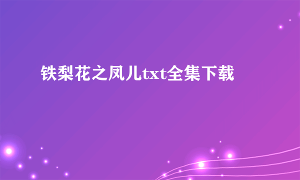 铁梨花之凤儿txt全集下载