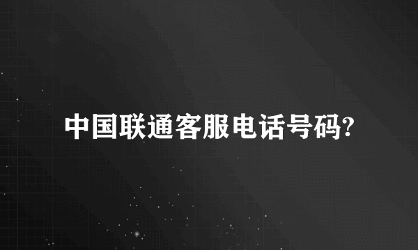 中国联通客服电话号码?