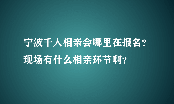 宁波千人相亲会哪里在报名？现场有什么相亲环节啊？