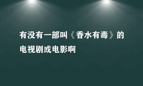 有没有一部叫《香水有毒》的电视剧或电影啊