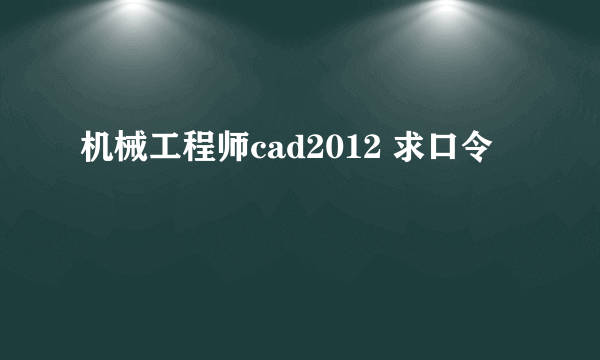 机械工程师cad2012 求口令