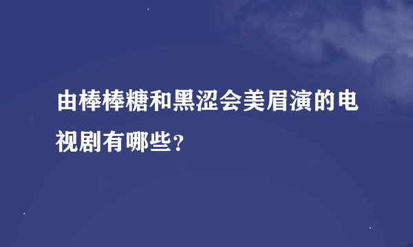 由棒棒糖和黑涩会美眉演的电视剧有哪些？