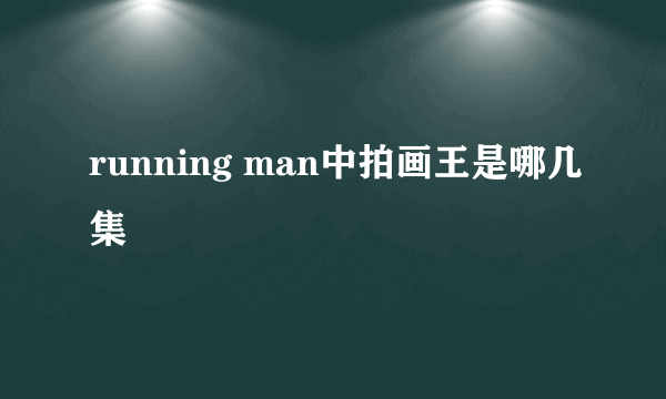 running man中拍画王是哪几集