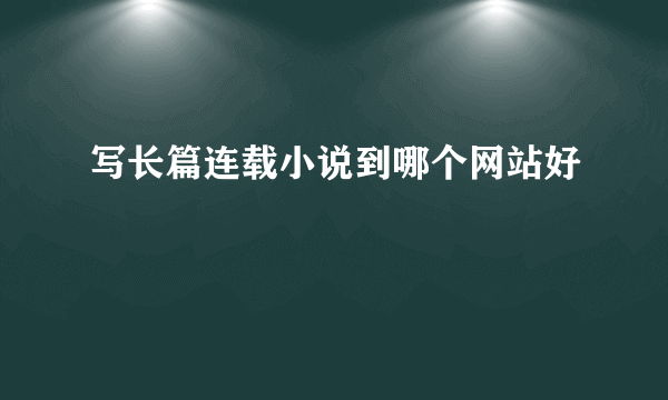 写长篇连载小说到哪个网站好