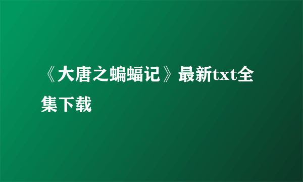 《大唐之蝙蝠记》最新txt全集下载