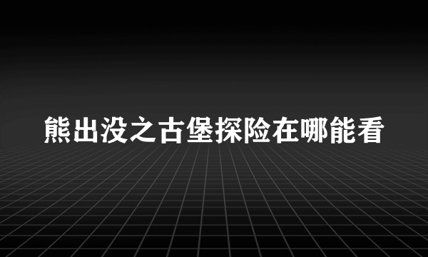 熊出没之古堡探险在哪能看