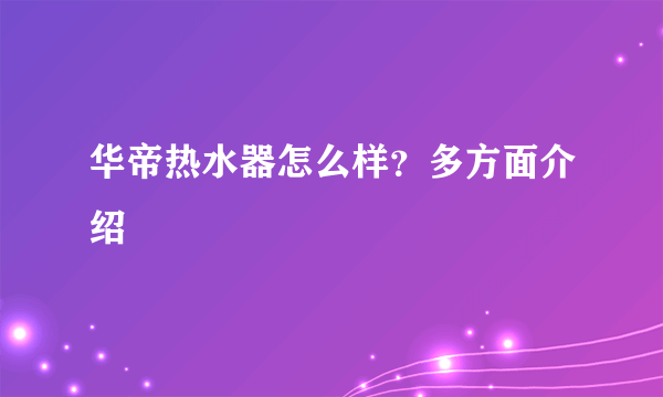 华帝热水器怎么样？多方面介绍